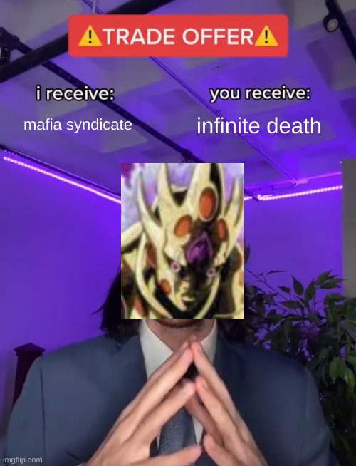 ITS THAT A MOTHER FRICKEN JOJO REFERENCE?!?!??!?!? | mafia syndicate; infinite death | image tagged in trade offer | made w/ Imgflip meme maker