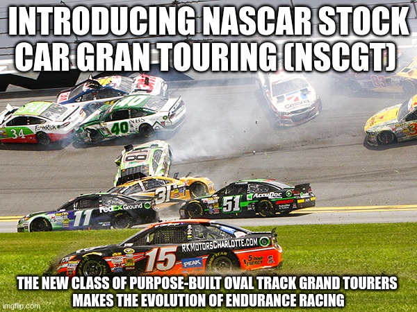 the NASCAR, Hendrick, IMSA,Le Mans 24 Hours joint announcement in a nutshell | INTRODUCING NASCAR STOCK CAR GRAN TOURING (NSCGT); THE NEW CLASS OF PURPOSE-BUILT OVAL TRACK GRAND TOURERS 
MAKES THE EVOLUTION OF ENDURANCE RACING | image tagged in cruz nascar,nascar,le mans,motorsport,funny memes,why are you reading this | made w/ Imgflip meme maker