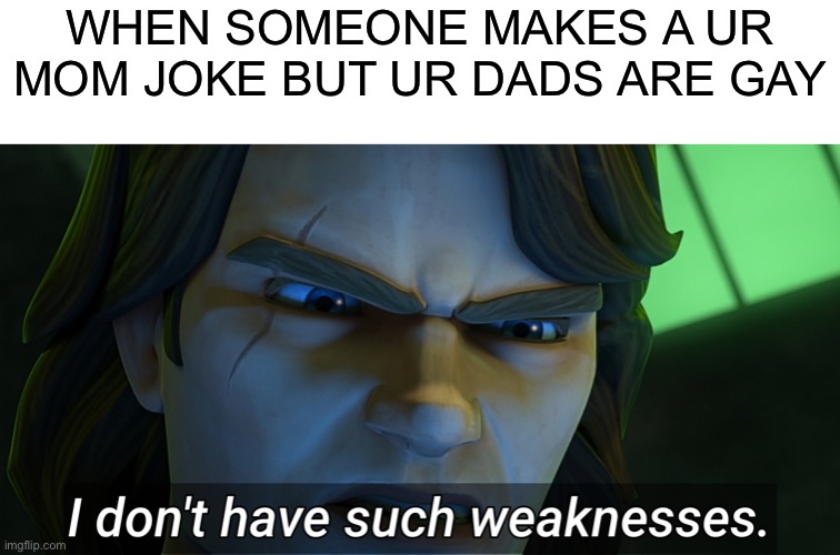 Or when they call u gay but ur actually gay | WHEN SOMEONE MAKES A UR MOM JOKE BUT UR DADS ARE GAY | image tagged in i don't have such weaknesses anakin | made w/ Imgflip meme maker