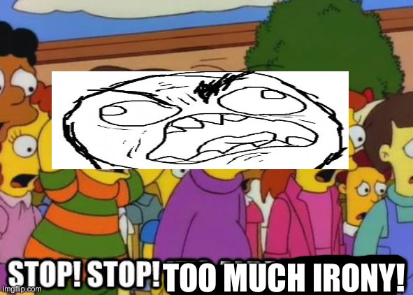 Stop! Stop! It's already dead! | TOO MUCH IRONY! | image tagged in stop stop it's already dead | made w/ Imgflip meme maker