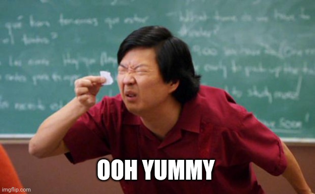 Tiny piece of paper | OOH YUMMY | image tagged in tiny piece of paper | made w/ Imgflip meme maker