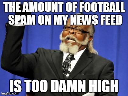 Too Damn High Meme | THE AMOUNT OF FOOTBALL SPAM ON MY NEWS FEED IS TOO DAMN HIGH | image tagged in memes,too damn high,AdviceAnimals | made w/ Imgflip meme maker