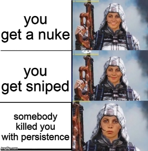 its just annoying | you get a nuke; you get sniped; somebody killed you with persistence | image tagged in outrider's reaction | made w/ Imgflip meme maker