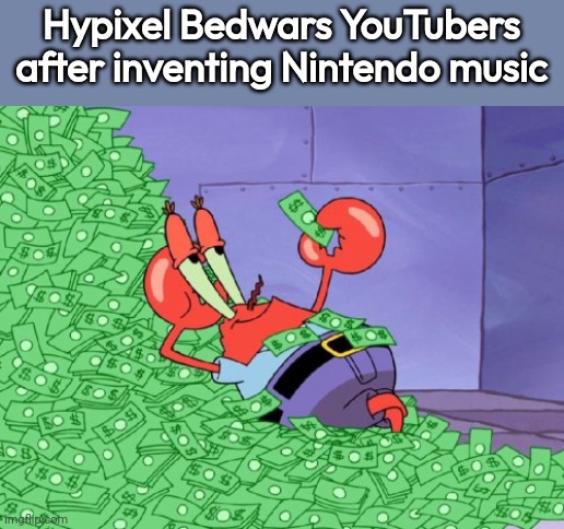 true | Hypixel Bedwars YouTubers after inventing Nintendo music | image tagged in mr krabs money | made w/ Imgflip meme maker