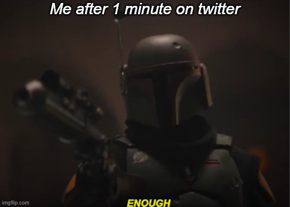 enough |  Me after 1 minute on twitter | image tagged in enough,star wars,boba fett | made w/ Imgflip meme maker