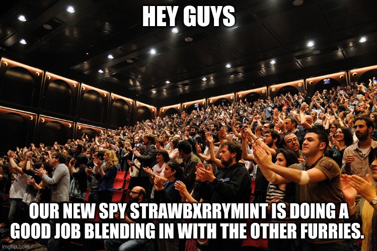 Standing Ovation | HEY GUYS; OUR NEW SPY STRAWBXRRYMINT IS DOING A GOOD JOB BLENDING IN WITH THE OTHER FURRIES. | image tagged in standing ovation | made w/ Imgflip meme maker