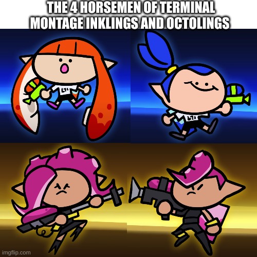 Blank Transparent Square Meme | THE 4 HORSEMEN OF TERMINAL MONTAGE INKLINGS AND OCTOLINGS | image tagged in memes,blank transparent square | made w/ Imgflip meme maker