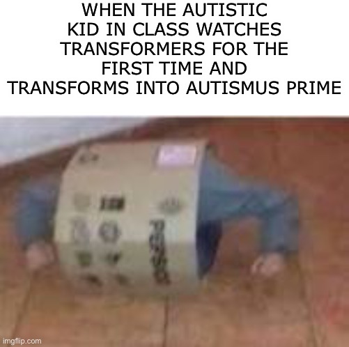 Leader of the defecticons | WHEN THE AUTISTIC KID IN CLASS WATCHES TRANSFORMERS FOR THE FIRST TIME AND TRANSFORMS INTO AUTISMUS PRIME | made w/ Imgflip meme maker
