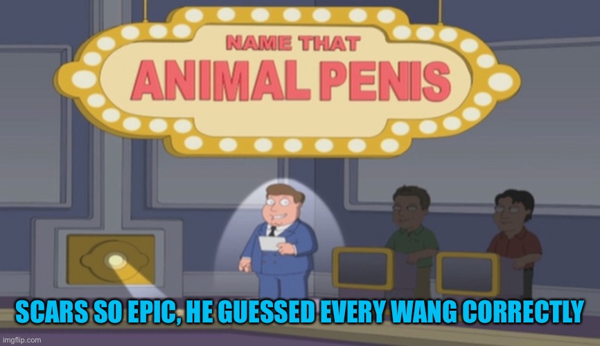 Name that animal | SCARS SO EPIC, HE GUESSED EVERY WANG CORRECTLY | image tagged in name that animal | made w/ Imgflip meme maker
