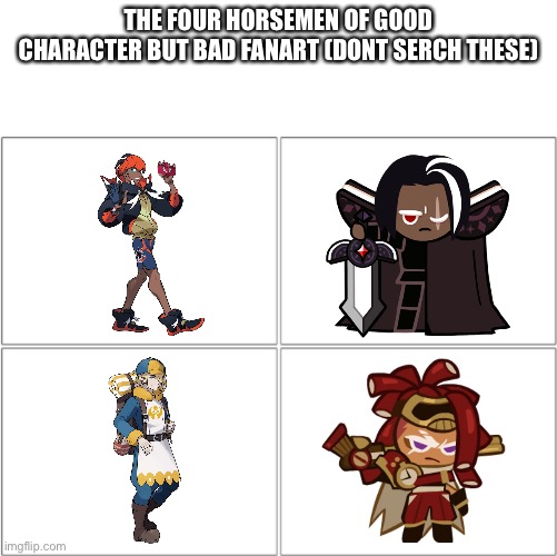 The 4 horsemen of | THE FOUR HORSEMEN OF GOOD CHARACTER BUT BAD FANART (DONT SERCH THESE) | image tagged in the 4 horsemen of | made w/ Imgflip meme maker