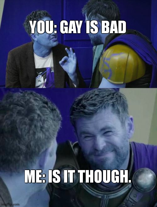 Is it though | YOU: GAY IS BAD ME: IS IT THOUGH. | image tagged in is it though | made w/ Imgflip meme maker