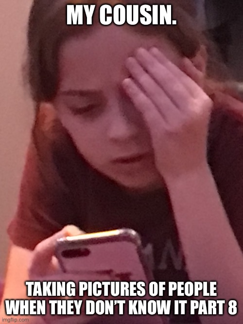 MY COUSIN. TAKING PICTURES OF PEOPLE WHEN THEY DON’T KNOW IT PART 8 | made w/ Imgflip meme maker