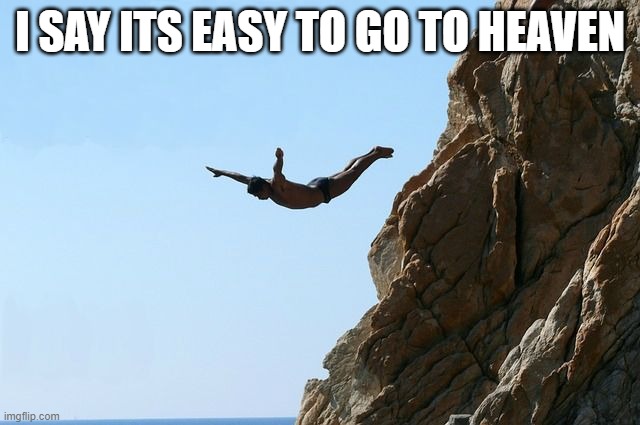 Jumping off a cliff | I SAY ITS EASY TO GO TO HEAVEN | image tagged in jumping off a cliff | made w/ Imgflip meme maker