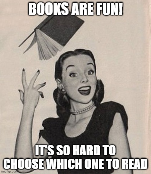 Throwing book vintage woman | BOOKS ARE FUN! IT'S SO HARD TO CHOOSE WHICH ONE TO READ | image tagged in throwing book vintage woman | made w/ Imgflip meme maker