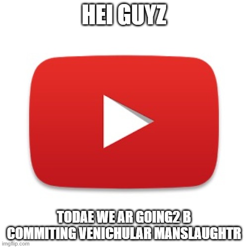 youtubers be like... | HEI GUYZ; TODAE WE AR GOING2 B COMMITING VENICHULAR MANSLAUGHTR | image tagged in youtube,memes,lol,haha | made w/ Imgflip meme maker
