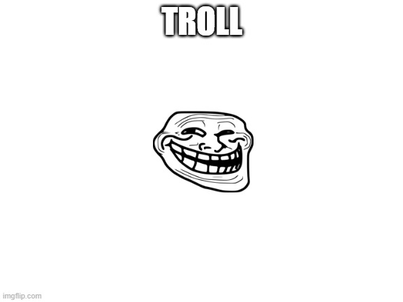 You just got trolled | TROLL | image tagged in memes | made w/ Imgflip meme maker