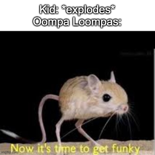 screw the kid, lets get funky now | Kid: *explodes*
Oompa Loompas: | image tagged in lets get funky,charlie and the chocolate factory | made w/ Imgflip meme maker