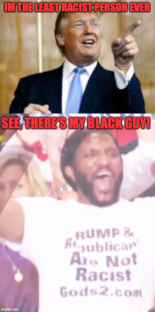IM THE LEAST RACIST PERSON EVER; SEE, THERE'S MY BLACK GUY! | image tagged in trump for president,fake black trump supporter | made w/ Imgflip meme maker