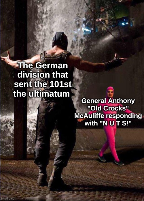 refuses to elaborate further | The German division that sent the 101st the ultimatum; General Anthony "Old Crocks" McAuliffe responding with "N U T S!" | image tagged in bane and pink guy,ww2 memes,memes,history memes | made w/ Imgflip meme maker