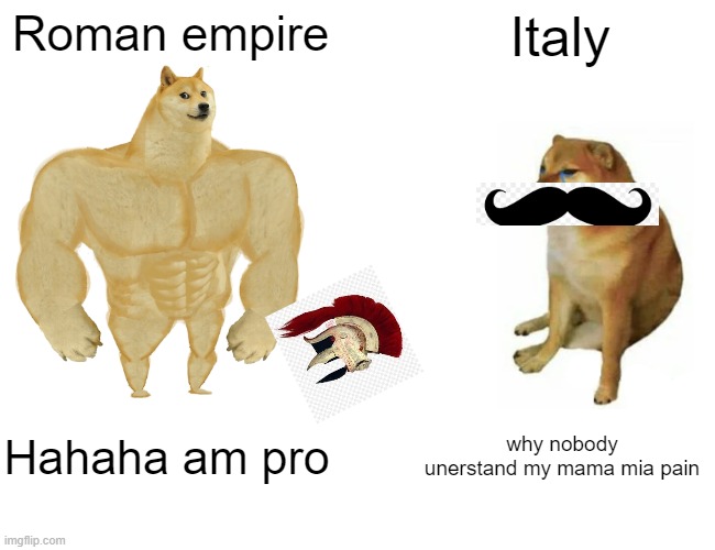 Buff Doge vs. Cheems Meme | Roman empire; Italy; Hahaha am pro; why nobody unerstand my mama mia pain | image tagged in memes,buff doge vs cheems | made w/ Imgflip meme maker