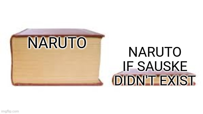 Big book small book | NARUTO; NARUTO IF SAUSKE DIDN'T EXIST | image tagged in big book small book | made w/ Imgflip meme maker