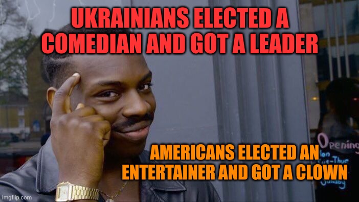 Roll Safe Think About It Meme | UKRAINIANS ELECTED A COMEDIAN AND GOT A LEADER; AMERICANS ELECTED AN ENTERTAINER AND GOT A CLOWN | image tagged in memes,roll safe think about it | made w/ Imgflip meme maker