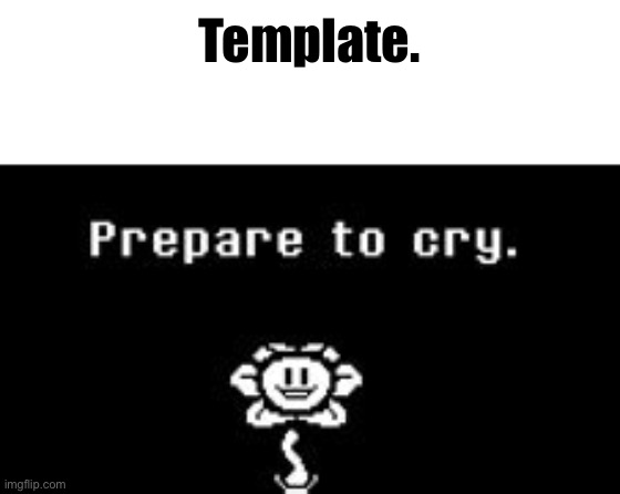 Prepare to cry. | Template. | image tagged in prepare to cry | made w/ Imgflip meme maker