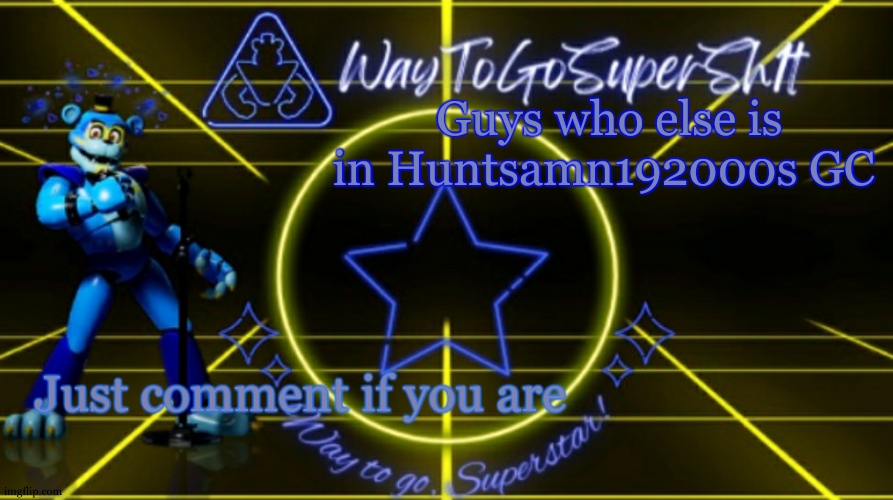 The colour on this might be messed up. | Guys who else is in Huntsamn192000s GC; Just comment if you are | image tagged in waytogosupersh1ts announcement temp | made w/ Imgflip meme maker