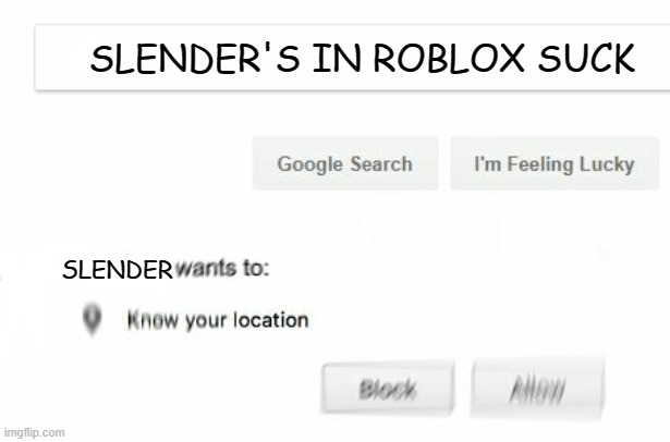 Slenders are just dumb | SLENDER'S IN ROBLOX SUCK; SLENDER | image tagged in wants to know your location,slender,funny memes | made w/ Imgflip meme maker