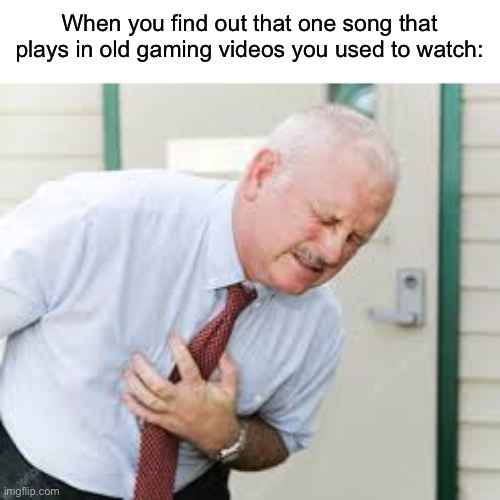 When you find out that one song that plays in old gaming videos you used to watch: | made w/ Imgflip meme maker