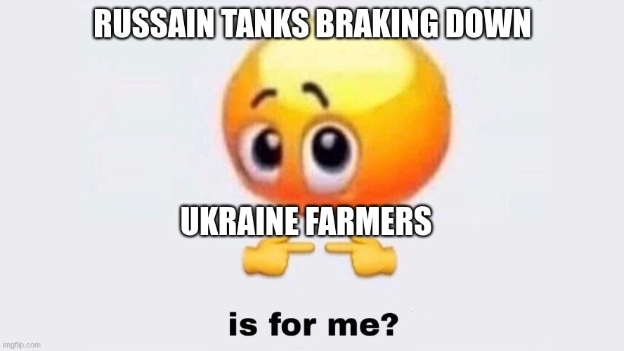 war again | RUSSAIN TANKS BRAKING DOWN; UKRAINE FARMERS | image tagged in is for me,memes | made w/ Imgflip meme maker