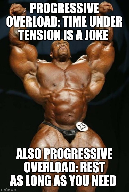 PROGRESSIVE OVERLOAD: TIME UNDER TENSION IS A JOKE; ALSO PROGRESSIVE OVERLOAD: REST AS LONG AS YOU NEED | image tagged in funny memes | made w/ Imgflip meme maker