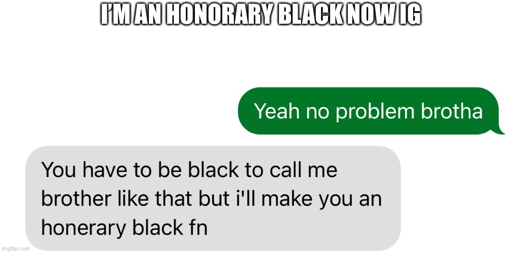 I am becoming a wigga | I’M AN HONORARY BLACK NOW IG | made w/ Imgflip meme maker