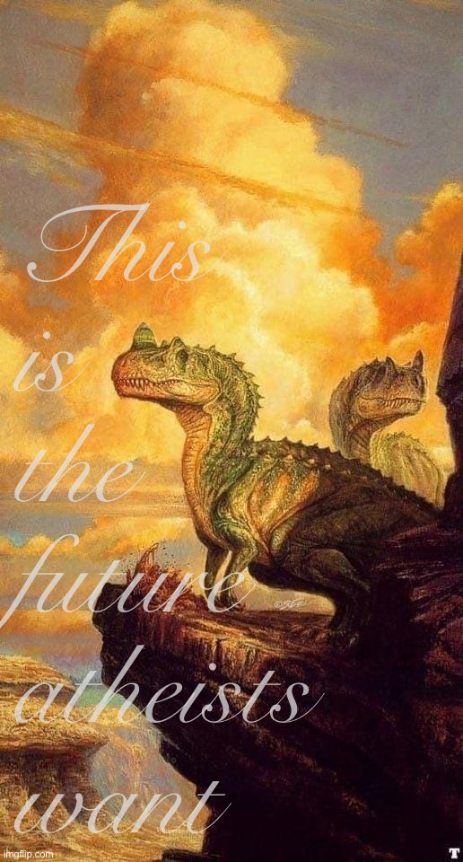 Artistic dinosaurs | This is the future atheists want | image tagged in artistic dinosaurs | made w/ Imgflip meme maker