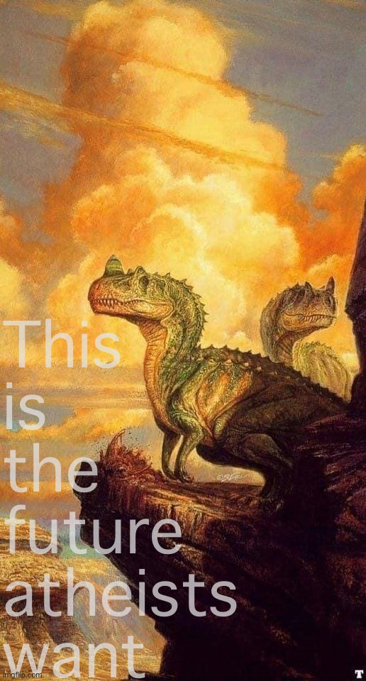 Atheism |  This is the future atheists want | image tagged in atheist,atheism,dinosaurs,dinosaur,dinos,dino | made w/ Imgflip meme maker