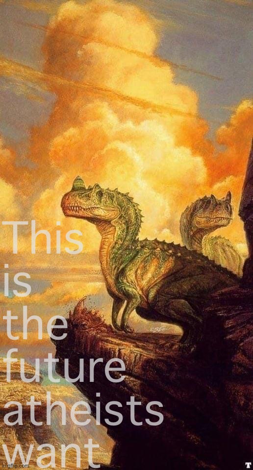 Atheism | This is the future atheists want | image tagged in atheist,atheism,dinosaurs,dinosaur,dinos,dino | made w/ Imgflip meme maker