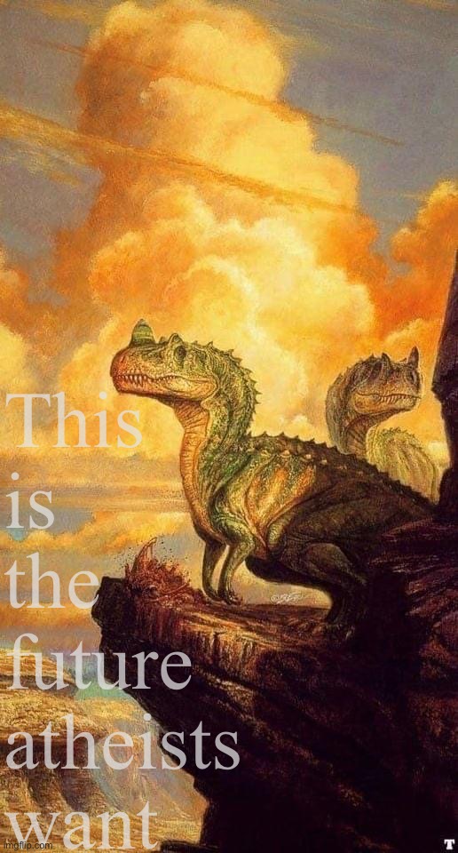 Artistic dinosaurs | This is the future atheists want | image tagged in artistic dinosaurs | made w/ Imgflip meme maker