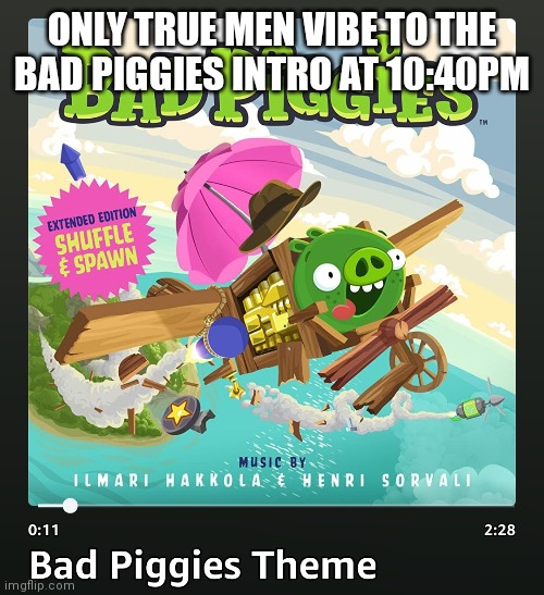 ONLY TRUE MEN VIBE TO THE BAD PIGGIES INTRO AT 10:40PM | made w/ Imgflip meme maker