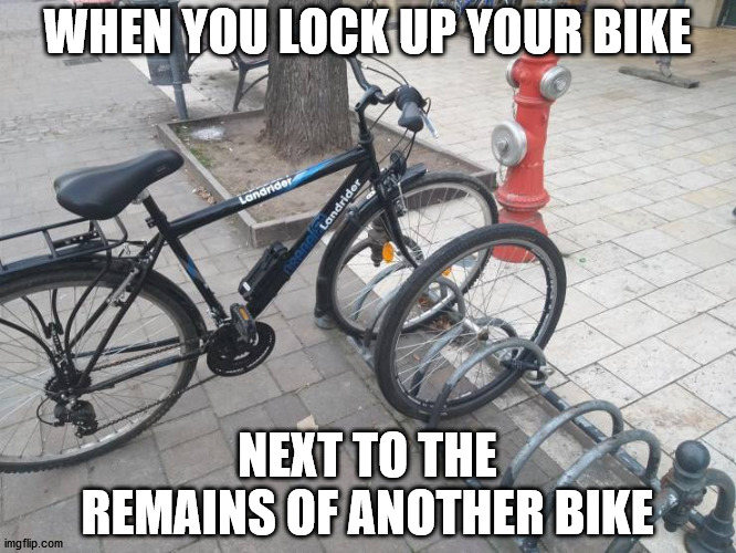 What could possibly go wrong? | WHEN YOU LOCK UP YOUR BIKE; NEXT TO THE REMAINS OF ANOTHER BIKE | image tagged in bicycle,lock,theft | made w/ Imgflip meme maker