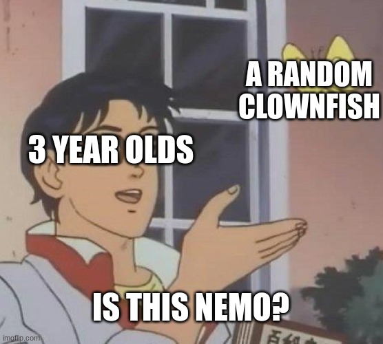 3 year olds be like: | A RANDOM CLOWNFISH; 3 YEAR OLDS; IS THIS NEMO? | image tagged in memes,is this a pigeon | made w/ Imgflip meme maker