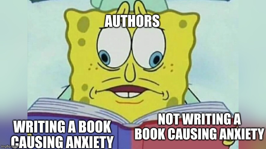 Sponge bob reading book | AUTHORS; NOT WRITING A BOOK CAUSING ANXIETY; WRITING A BOOK CAUSING ANXIETY | image tagged in sponge bob reading book | made w/ Imgflip meme maker
