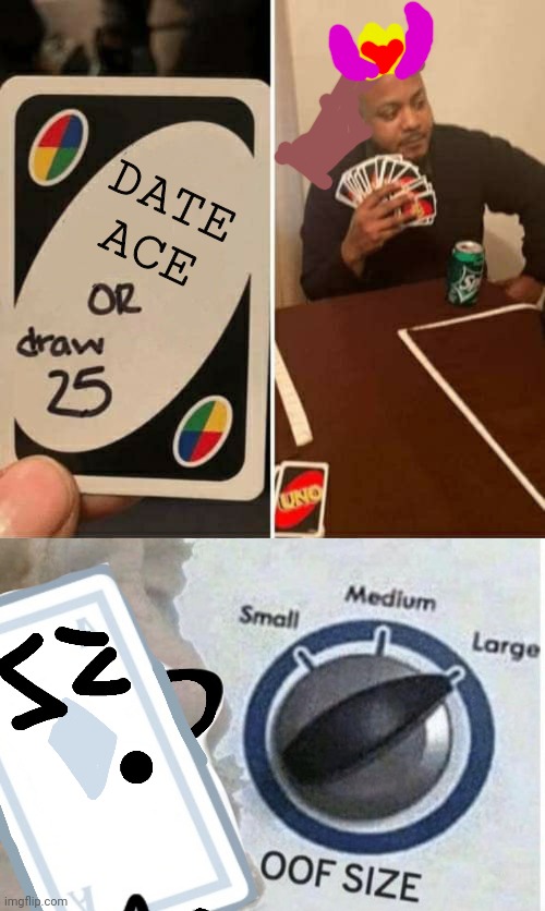 DATE ACE | image tagged in poker card,oof size large,uno draw 25 cards | made w/ Imgflip meme maker