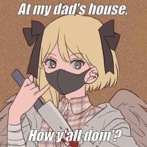 my template | At my dad's house. How y'all doin'? | image tagged in my template | made w/ Imgflip meme maker