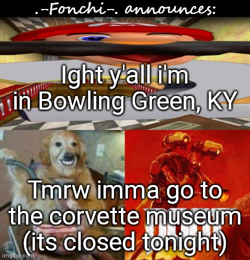 fonchi AC by fonchi | Ight y'all i'm in Bowling Green, KY; Tmrw imma go to the corvette museum (its closed tonight) | image tagged in fonchi ac by fonchi | made w/ Imgflip meme maker