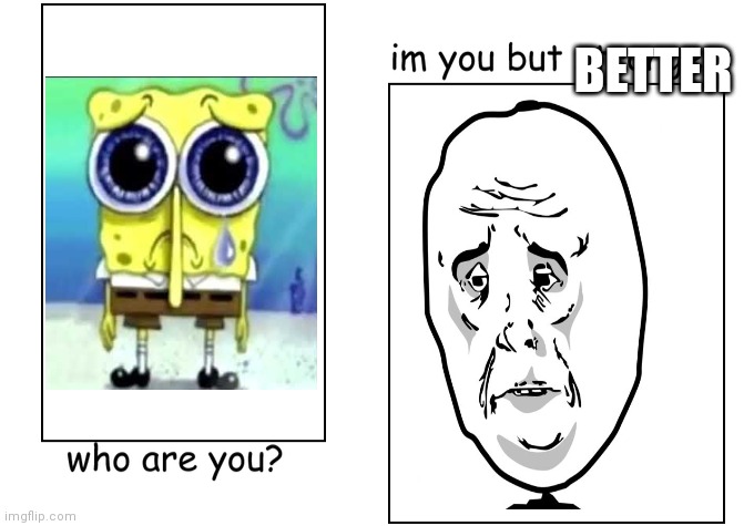Virgin Sad spongebob vs Chad okay guy | BETTER | image tagged in i'm you but stronger,sad spongebob,okay,rage face | made w/ Imgflip meme maker