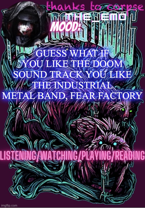 The razor blade ninja | GUESS WHAT IF YOU LIKE THE DOOM SOUND TRACK YOU LIKE THE INDUSTRIAL METAL BAND, FEAR FACTORY | image tagged in the razor blade ninja | made w/ Imgflip meme maker