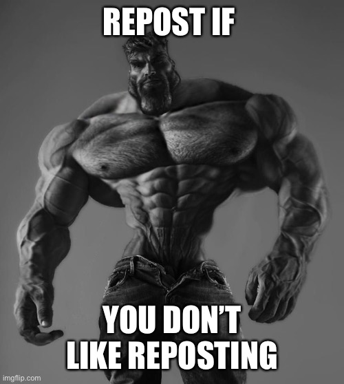 GigaChad | REPOST IF; YOU DON’T LIKE REPOSTING | image tagged in gigachad | made w/ Imgflip meme maker