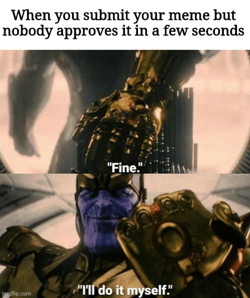 Fine I'll do it myself | When you submit your meme but nobody approves it in a few seconds | image tagged in fine i'll do it myself | made w/ Imgflip meme maker