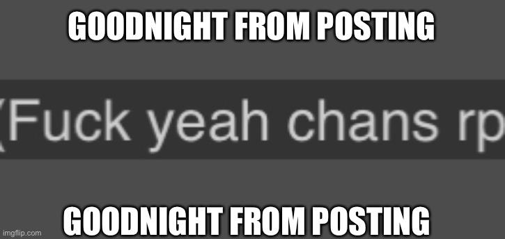 GOODNIGHT FROM POSTING; GOODNIGHT FROM POSTING | made w/ Imgflip meme maker