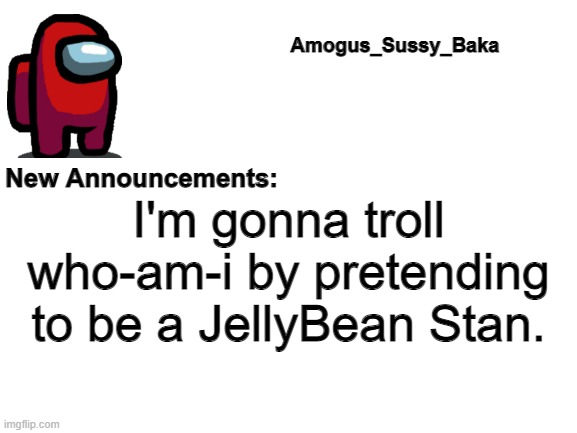 Image Title | I'm gonna troll who-am-i by pretending to be a JellyBean Stan. | image tagged in we,commit,a,miniscule,amount of,tomfoolery | made w/ Imgflip meme maker